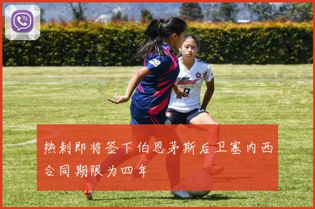 热刺即将签下伯恩茅斯后卫塞内西合同期限为四年