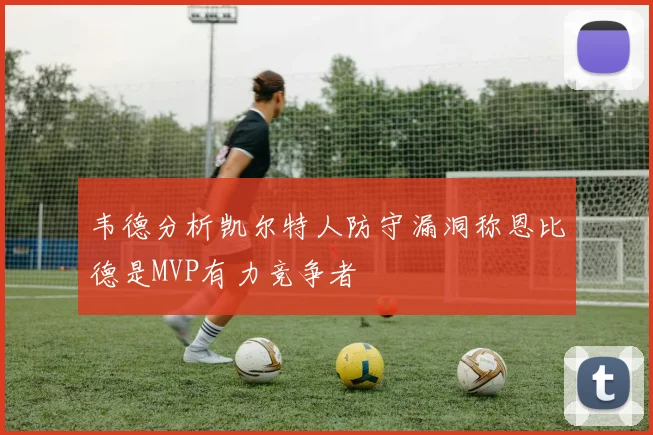 韦德分析凯尔特人防守漏洞称恩比德是MVP有力竞争者