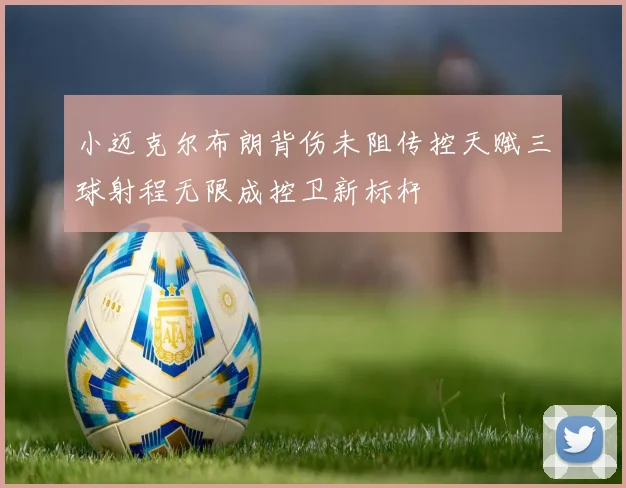 小迈克尔布朗背伤未阻传控天赋三球射程无限成控卫新标杆