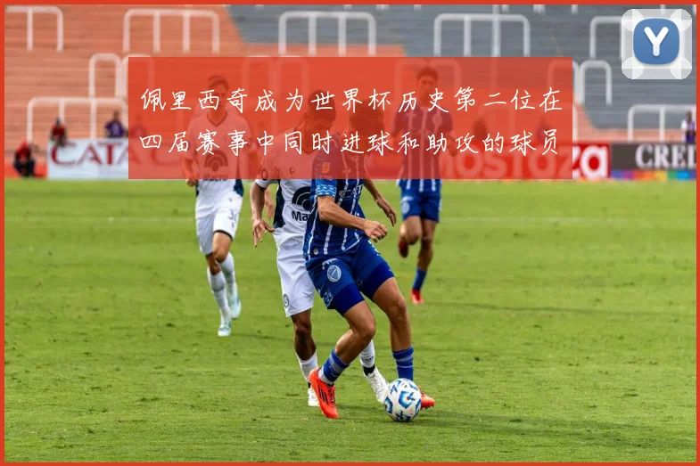 佩里西奇成为世界杯历史第二位在四届赛事中同时进球和助攻的球员仅次于梅西